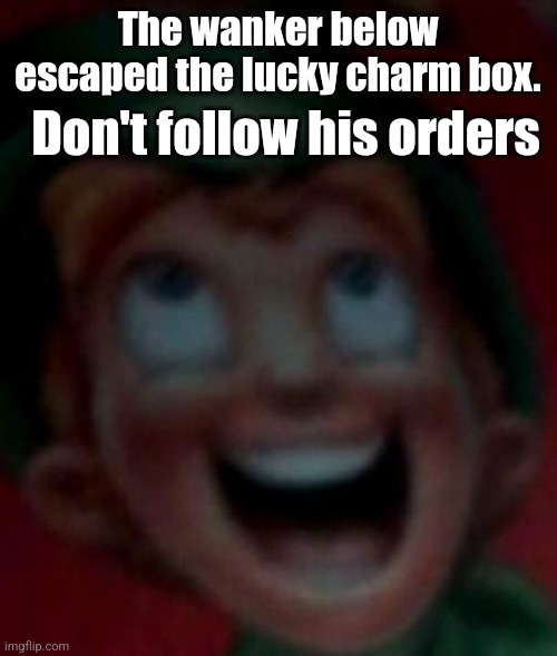 *traverse town theme* | The wanker below escaped the lucky charm box. Don't follow his orders | image tagged in would ye like me lucky charms | made w/ Imgflip meme maker