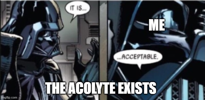 My honest oppinion | ME; THE ACOLYTE EXISTS | image tagged in it is acceptable | made w/ Imgflip meme maker