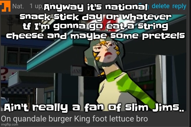 Yuh | Anyway it's national snack-stick day or whatever tf I'm gonna go eat a string cheese and maybe some pretzels; Ain't really a fan of slim Jims.. | image tagged in on quandale burger king foot lettuce bro | made w/ Imgflip meme maker