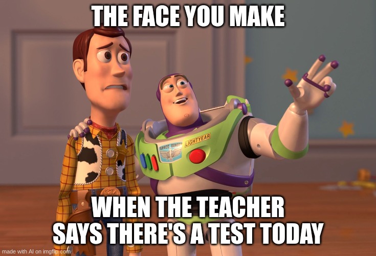 X, X Everywhere | THE FACE YOU MAKE; WHEN THE TEACHER SAYS THERE'S A TEST TODAY | image tagged in memes,x x everywhere | made w/ Imgflip meme maker