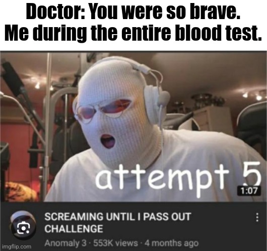 I was not so brave. | Doctor: You were so brave.
Me during the entire blood test. | image tagged in doctors,medicine,memes | made w/ Imgflip meme maker