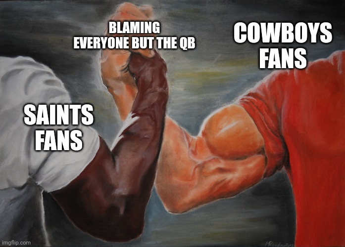 Saints & Cowboys | COWBOYS FANS; BLAMING EVERYONE BUT THE QB; SAINTS FANS | image tagged in predator handshake | made w/ Imgflip meme maker