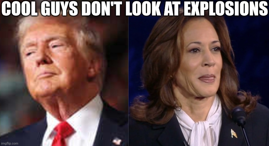 Explosions | COOL GUYS DON'T LOOK AT EXPLOSIONS | image tagged in trump,kamala harris | made w/ Imgflip meme maker