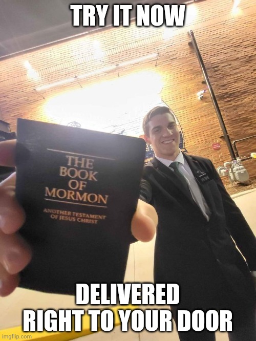 If LDS advertised their products | TRY IT NOW; DELIVERED RIGHT TO YOUR DOOR | image tagged in mormon guy handing you book,lds,mormon,church of jesus christ of latter-day saints,book of mormon,religion | made w/ Imgflip meme maker