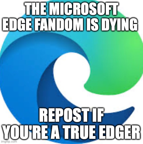 I doubt that there would be any Microsoft Edge fandom | THE MICROSOFT EDGE FANDOM IS DYING; REPOST IF YOU'RE A TRUE EDGER | made w/ Imgflip meme maker