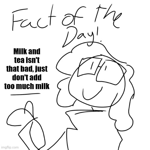 Fact of the day! | Milk and tea isn't that bad, just don't add too much milk | image tagged in fact of the day | made w/ Imgflip meme maker