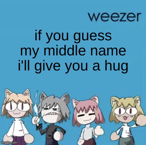 Weezer neco arc | if you guess my middle name i'll give you a hug | image tagged in weezer neco arc | made w/ Imgflip meme maker