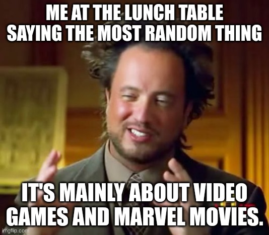 We can all relate to this | ME AT THE LUNCH TABLE SAYING THE MOST RANDOM THING; IT'S MAINLY ABOUT VIDEO GAMES AND MARVEL MOVIES. | image tagged in memes,ancient aliens,videogames,marvel | made w/ Imgflip meme maker