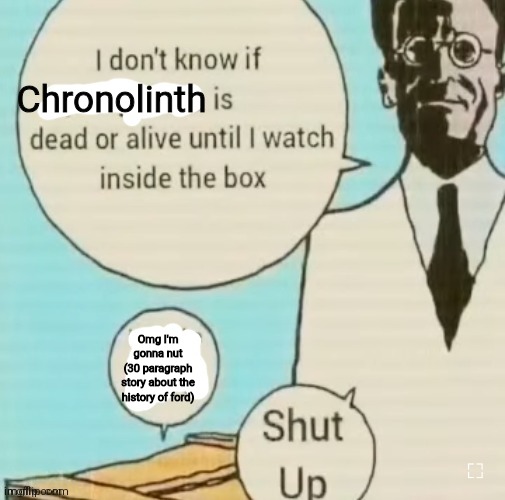 I don't know if ____ is dead or alive | Chronolinth; Omg I'm gonna nut
(30 paragraph story about the history of ford) | image tagged in i don't know if ____ is dead or alive | made w/ Imgflip meme maker