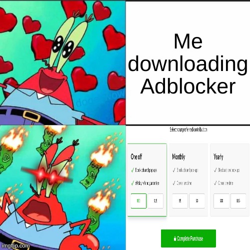 Why? Why!? Why does this have to be everywhere?!!? | Me downloading Adblocker | image tagged in krabs happy/mad | made w/ Imgflip meme maker