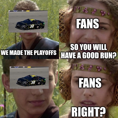 Ty Gibbs 1st round exit is real | FANS; WE MADE THE PLAYOFFS; SO YOU WILL HAVE A GOOD RUN? FANS; RIGHT? | image tagged in for the better right blank,nascar | made w/ Imgflip meme maker