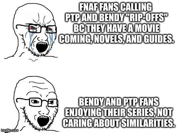 Idkw fnaf fans hate bendy and PTP | FNAF FANS CALLING  PTP AND BENDY "RIP-OFFS" BC THEY HAVE A MOVIE COMING, NOVELS, AND GUIDES. BENDY AND PTP FANS ENJOYING THEIR SERIES, NOT CARING ABOUT SIMILARITIES. | image tagged in crying hypocrite wojak,poppy playtime,fnaf,bendy | made w/ Imgflip meme maker