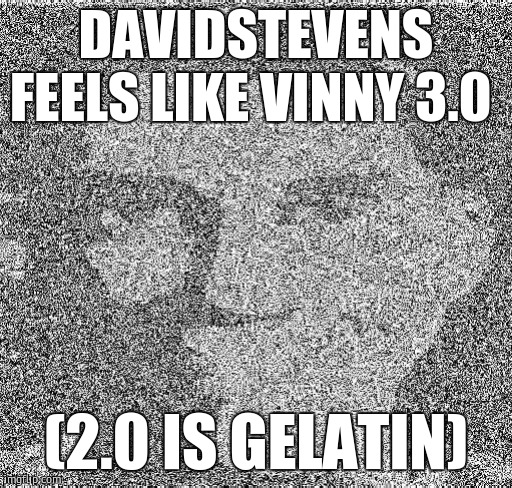 Deep fry scout | DAVIDSTEVENS FEELS LIKE VINNY 3.0; (2.0 IS GELATIN) | image tagged in deep fry scout | made w/ Imgflip meme maker