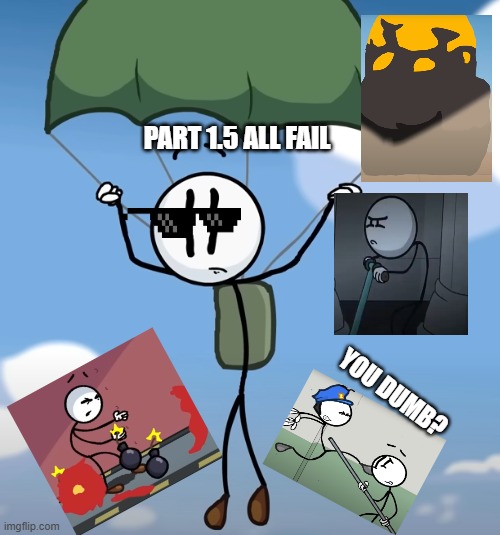 you Fail | PART 1.5 ALL FAIL; YOU DUMB? | image tagged in henry stickmin | made w/ Imgflip meme maker