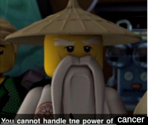 You cannot handle the power of Spinjitzu | cancer | image tagged in you cannot handle the power of spinjitzu | made w/ Imgflip meme maker