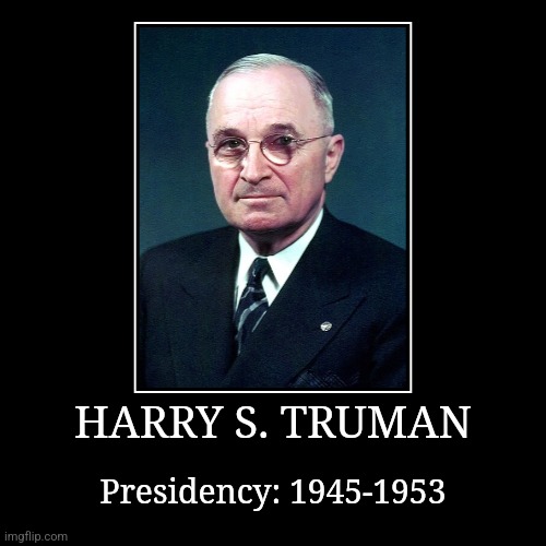 Harry S. Truman | HARRY S. TRUMAN | Presidency: 1945-1953 | image tagged in demotivationals,president of the united states,harry s truman | made w/ Imgflip demotivational maker