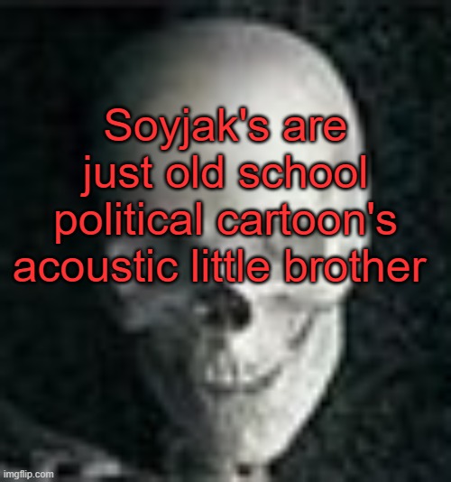 . | Soyjak's are just old school political cartoon's acoustic little brother | image tagged in skull | made w/ Imgflip meme maker