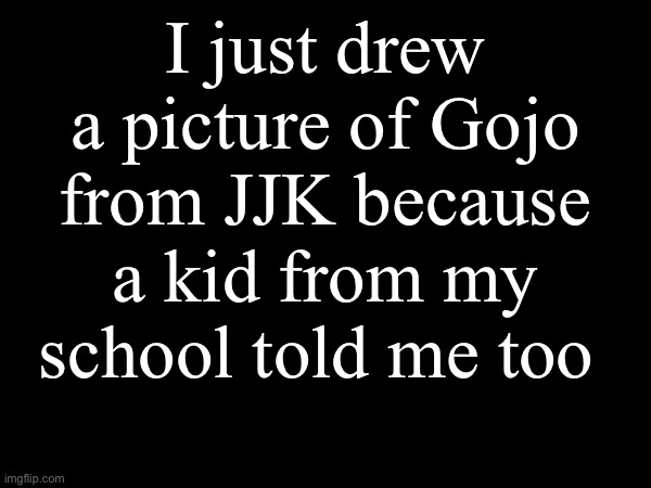 I just drew a picture of Gojo from JJK because a kid from my school told me too | made w/ Imgflip meme maker