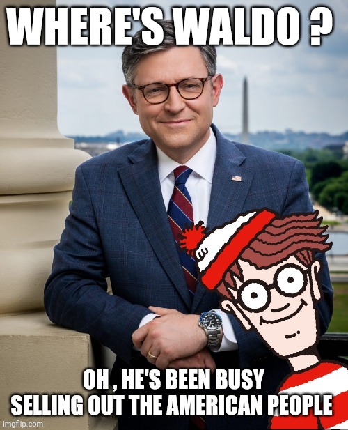 mike johnson meme | WHERE'S WALDO ? OH , HE'S BEEN BUSY SELLING OUT THE AMERICAN PEOPLE | image tagged in sell out | made w/ Imgflip meme maker