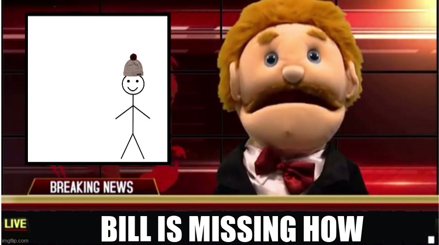 My god | BILL IS MISSING HOW | image tagged in goodman news,be like bill | made w/ Imgflip meme maker