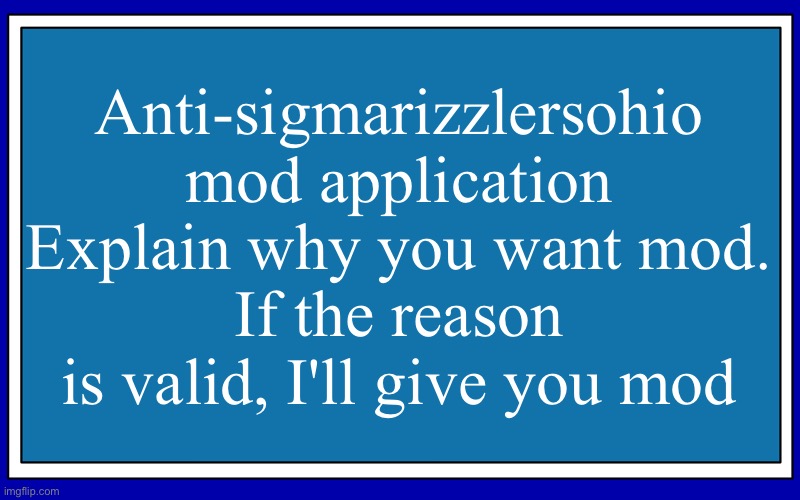 Fries_BFDI's blue text temp | Anti-sigmarizzlersohio mod application
Explain why you want mod.
If the reason is valid, I'll give you mod | image tagged in fries_bfdi's blue text temp | made w/ Imgflip meme maker