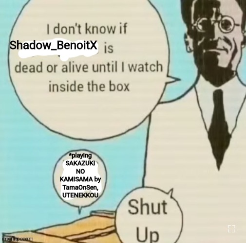 Best touhou song | Shadow_BenoitX; *playing SAKAZUKI NO KAMISAMA by TamaOnSen, UTENEKKOU | image tagged in i don't know if ____ is dead or alive | made w/ Imgflip meme maker