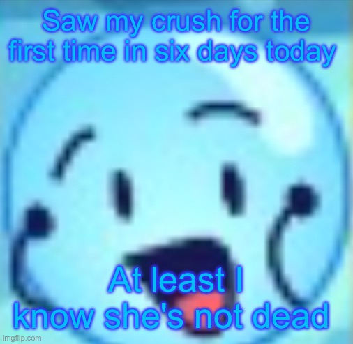 goober | Saw my crush for the first time in six days today; At least I know she's not dead | image tagged in goober | made w/ Imgflip meme maker