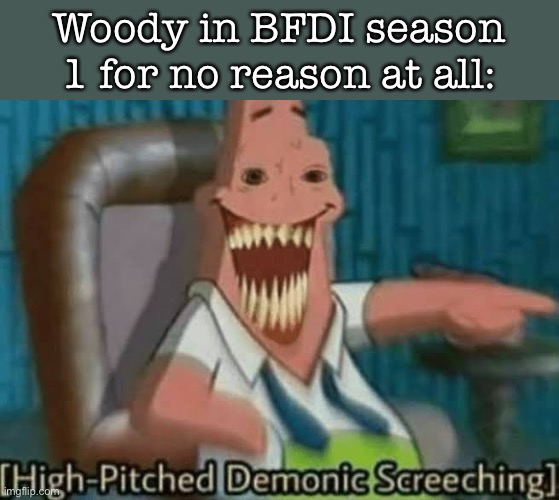 BFDI Slander #Ⅱ | Woody in BFDI season 1 for no reason at all: | image tagged in high-pitched demonic screeching,davidstevens x vinwix,enderparrot x letter_f,why are you reading the tags | made w/ Imgflip meme maker