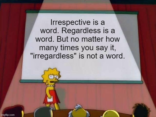 Irregardless | Irrespective is a word. Regardless is a word. But no matter how many times you say it, "irregardless" is not a word. | image tagged in lisa simpson's presentation | made w/ Imgflip meme maker