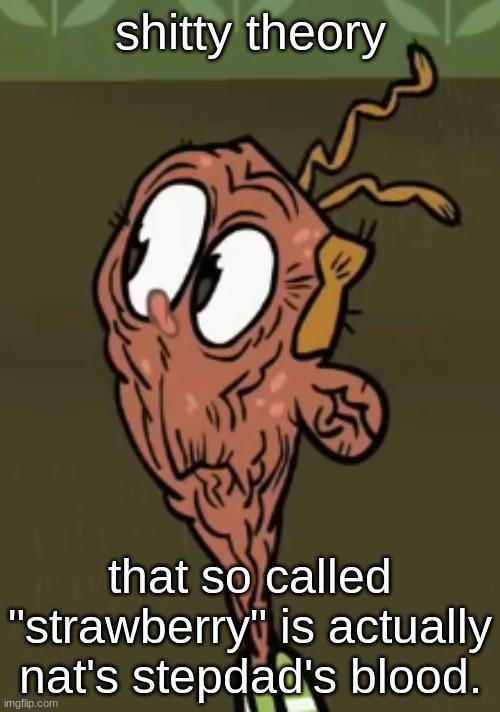 two shoes wild | shitty theory; that so called "strawberry" is actually nat's stepdad's blood. | image tagged in two shoes wild | made w/ Imgflip meme maker
