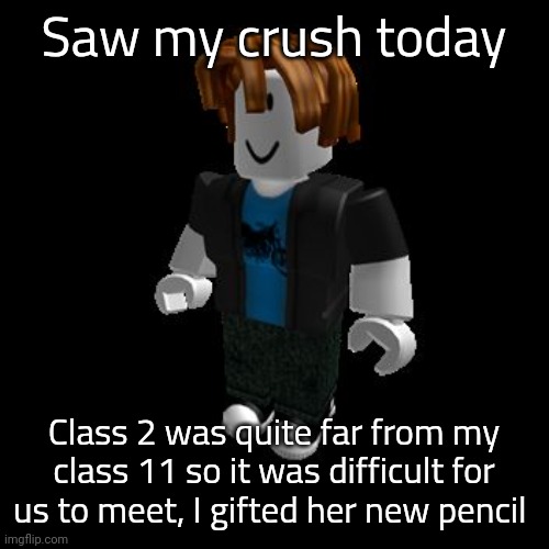 ROBLOX Meme | Saw my crush today; Class 2 was quite far from my class 11 so it was difficult for us to meet, I gifted her new pencil | image tagged in roblox meme,i am joking | made w/ Imgflip meme maker