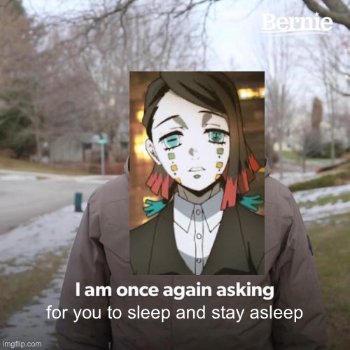 Enmu Demon Slayer meme | for you to sleep and stay asleep | image tagged in memes,bernie i am once again asking for your support | made w/ Imgflip meme maker