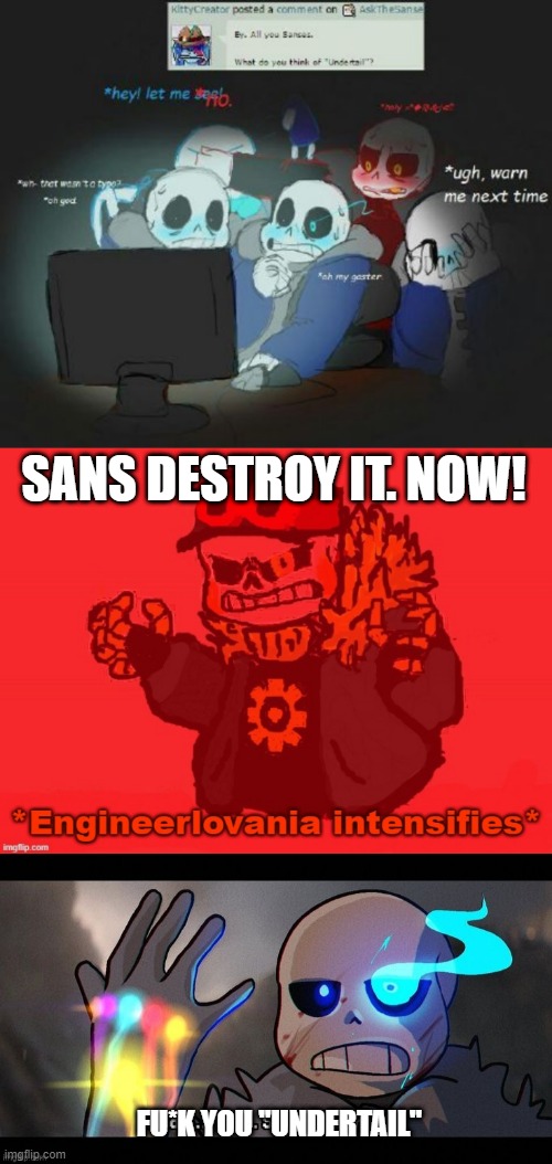 DESTROY EM ALL | SANS DESTROY IT. NOW! FU*K YOU "UNDERTAIL" | image tagged in engineer sans engineerlovania intensifies,sans with infinity gauntlet,memes,fu_k you undertail,destroy em all,undertale | made w/ Imgflip meme maker