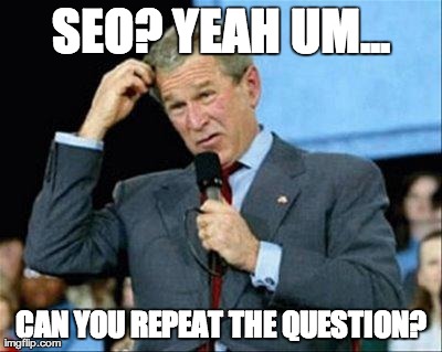 SEO? YEAH UM... CAN YOU REPEAT THE QUESTION? | image tagged in george bush | made w/ Imgflip meme maker