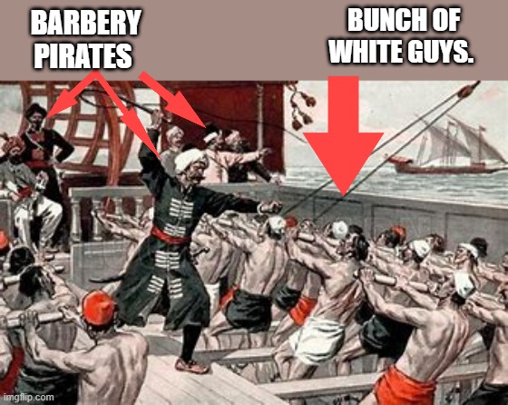 Slavery is not racist,all races have been enslaved by other races. Slavery is about control. The schools lied to you ,to use you | BUNCH OF WHITE GUYS. BARBERY PIRATES | made w/ Imgflip meme maker
