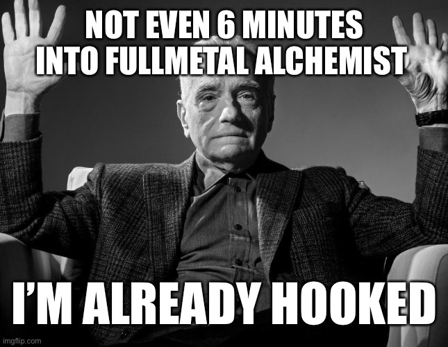 Absolute Cinema | NOT EVEN 6 MINUTES INTO FULLMETAL ALCHEMIST; I’M ALREADY HOOKED | image tagged in absolute cinema | made w/ Imgflip meme maker