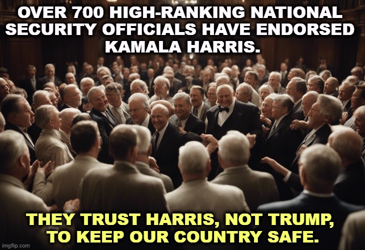 OVER 700 HIGH-RANKING NATIONAL 
SECURITY OFFICIALS HAVE ENDORSED 
KAMALA HARRIS. THEY TRUST HARRIS, NOT TRUMP, 
TO KEEP OUR COUNTRY SAFE. | image tagged in kamala harris,national security,intelligence,military,america,safe | made w/ Imgflip meme maker