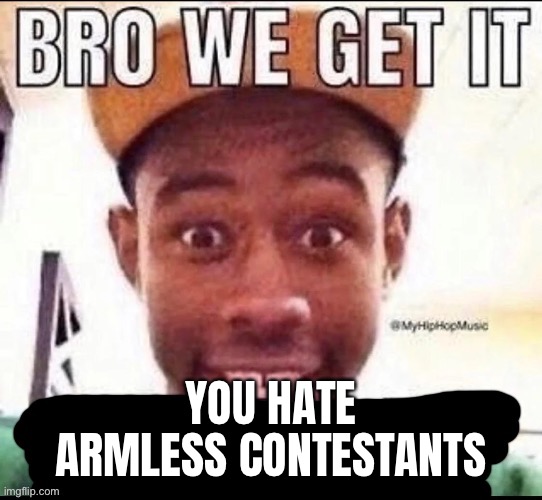 @Snowball_from_BFDI | YOU HATE ARMLESS CONTESTANTS | image tagged in bro we get it blank | made w/ Imgflip meme maker