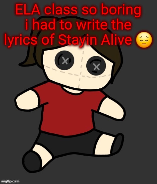 Dea plushie (thanks Disco) | ELA class so boring i had to write the lyrics of Stayin Alive 😔 | image tagged in dea plushie thanks disco | made w/ Imgflip meme maker