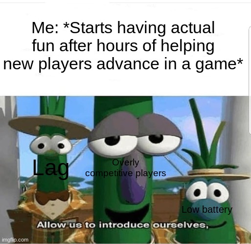 Not to mention an overheat warning, too. | Me: *Starts having actual fun after hours of helping new players advance in a game*; Overly competitive players; Lag; Low battery | image tagged in allow us to introduce ourselves,gaming,annoying | made w/ Imgflip meme maker