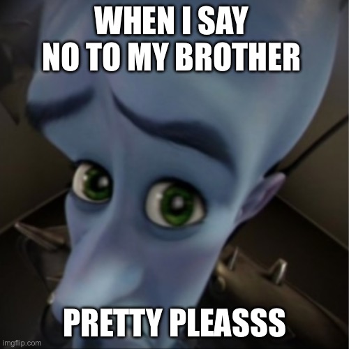 Megamind peeking | WHEN I SAY  NO TO MY BROTHER; PRETTY PLEASSS | image tagged in megamind peeking | made w/ Imgflip meme maker