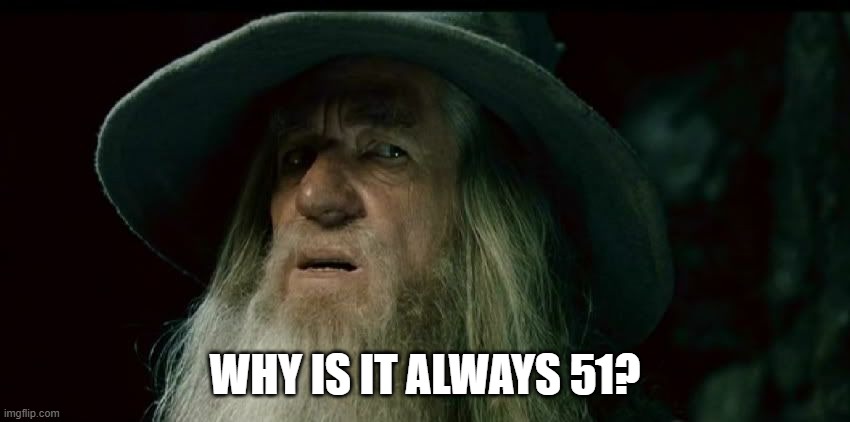 CONFUSED GANDALF | WHY IS IT ALWAYS 51? | image tagged in confused gandalf | made w/ Imgflip meme maker