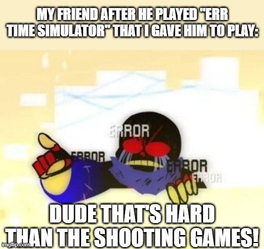 idk | MY FRIEND AFTER HE PLAYED "ERR TIME SIMULATOR" THAT I GAVE HIM TO PLAY:; DUDE THAT'S HARD THAN THE SHOOTING GAMES! | image tagged in error sans you gotta be kidding me,undertale,simulator,aus,error sans | made w/ Imgflip meme maker