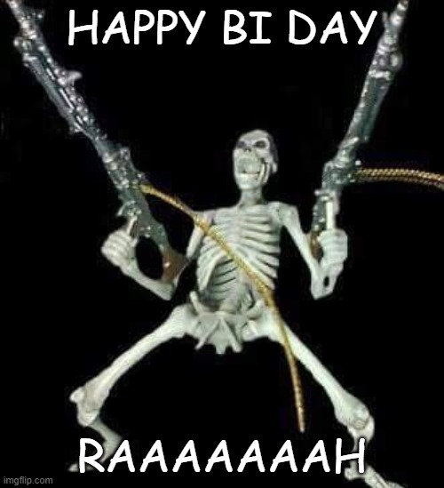 skeleton with guns meme | HAPPY BI DAY; RAAAAAAAH | image tagged in skeleton with guns meme | made w/ Imgflip meme maker