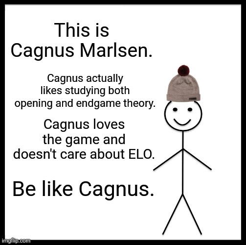 We all love chess the same, right? | This is Cagnus Marlsen. Cagnus actually likes studying both opening and endgame theory. Cagnus loves the game and doesn't care about ELO. Be like Cagnus. | image tagged in memes,be like bill | made w/ Imgflip meme maker