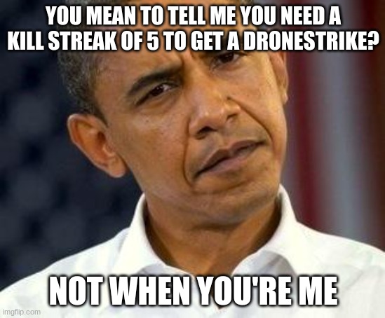 If Obama played CoD | YOU MEAN TO TELL ME YOU NEED A KILL STREAK OF 5 TO GET A DRONESTRIKE? NOT WHEN YOU'RE ME | image tagged in confused obama,cod,obama | made w/ Imgflip meme maker