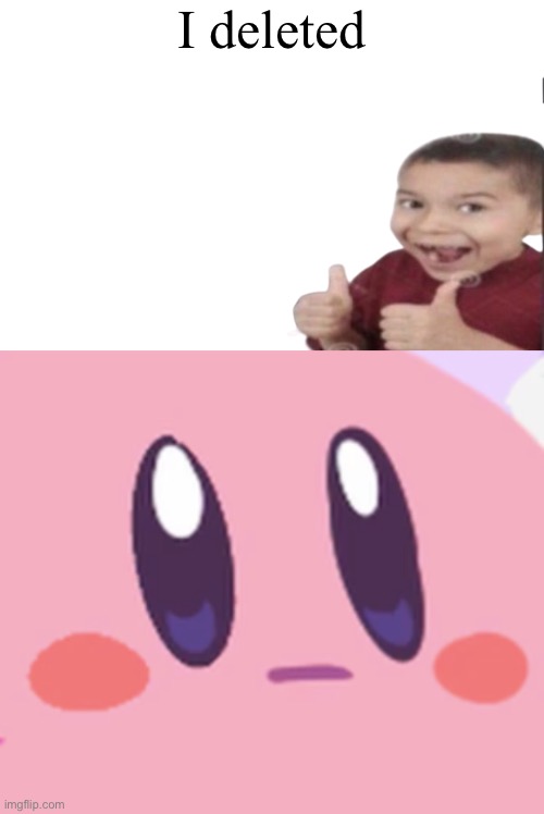 I deleted | image tagged in first degree murder,blank kirby face | made w/ Imgflip meme maker