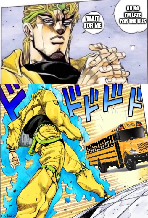 This happens to all of us | OH NO I'M LATE FOR THE BUS; WAIT FOR ME | image tagged in jojovsdio | made w/ Imgflip meme maker