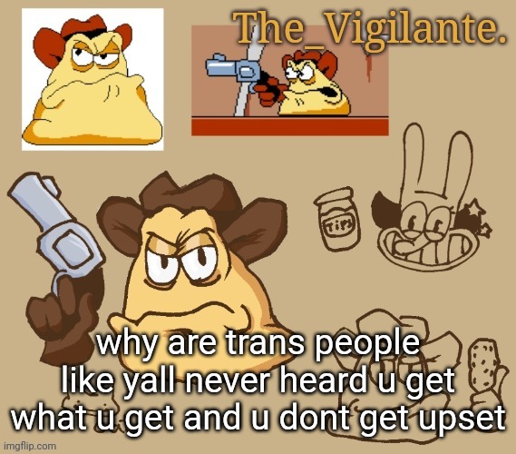 /j /j /j | why are trans people like yall never heard u get what u get and u dont get upset | image tagged in vigilante doodles | made w/ Imgflip meme maker