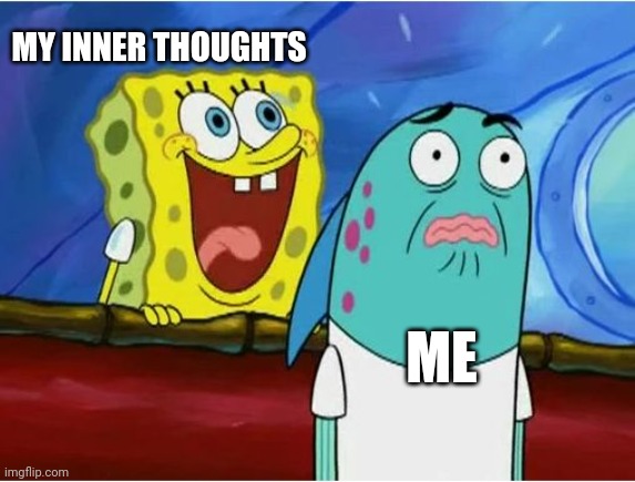 Spongebob yelling | MY INNER THOUGHTS ME | image tagged in spongebob yelling | made w/ Imgflip meme maker